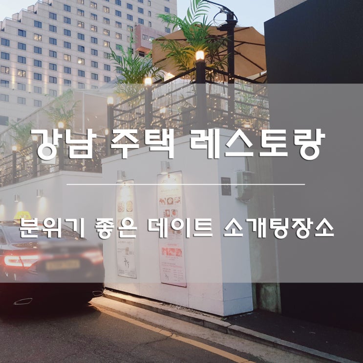  분위기 좋은 데이트 소개팅장소:) 강남 주택레스토랑