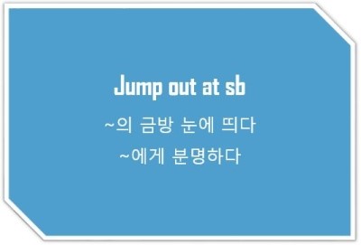 [영어표현] jump out at sb: ~의 눈에 금방 띄다, ~에게 분명하다.