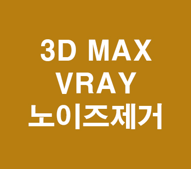 3D MAX VRAY 노이즈제거