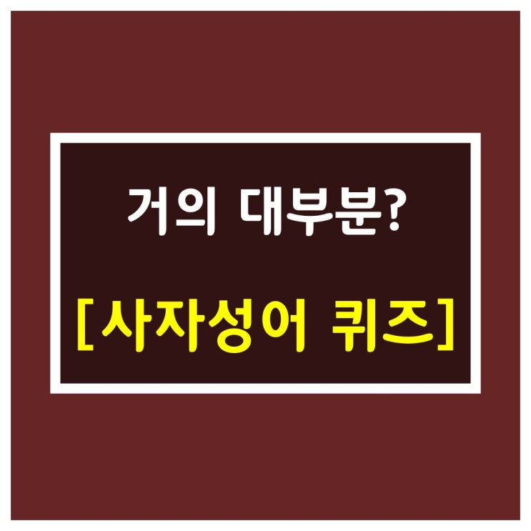  사자성어 문제[거의 대부분?]