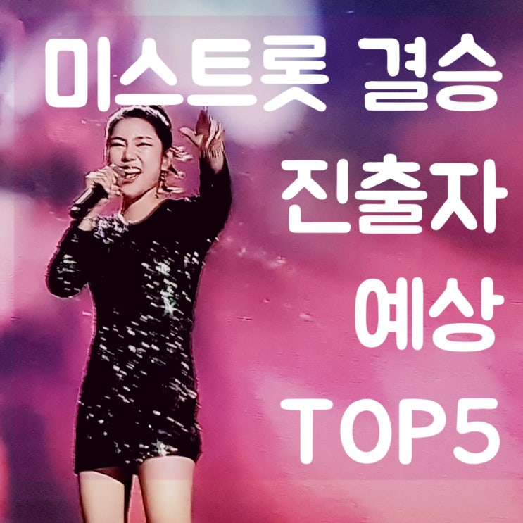  미스트롯 결승 진출자 결과 TOP5 예상해보자면?