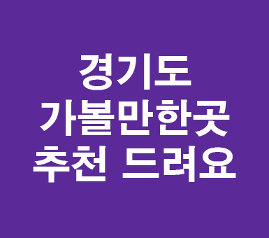 경기도 가볼만한곳 추천 드려요 경기도 가볼만한곳 추천 드려요