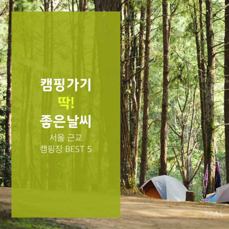  리얼루머가 전해주는 <서울 근교 캠핑장 BEST 5>