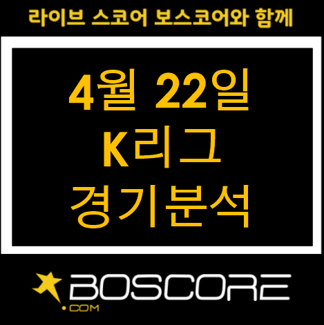  4월22일 K리그 경기분석. 국내축구 생중계 [보스코어]