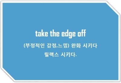  [영어표현] take the edge off: (부정적인 감정,느낌) 완화 시키다 릴랙스 시키다.
