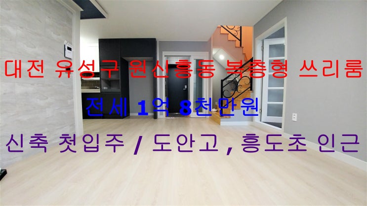  대전 유성구 원신흥동 신축 첫입주 복층형 쓰리룸 전세 (도안고등학교, 흥도초등학교 인근/ 거실2 주방2 베란다2 화장실2)