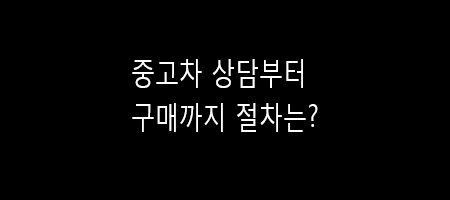  중고차 상담부터 구매까지 절차는?