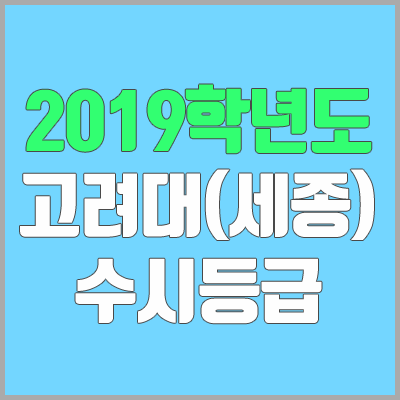 고려대 수시등급 / 세종캠퍼스 (2019학년도, 경쟁률, 충원, 추합, 예비번호)