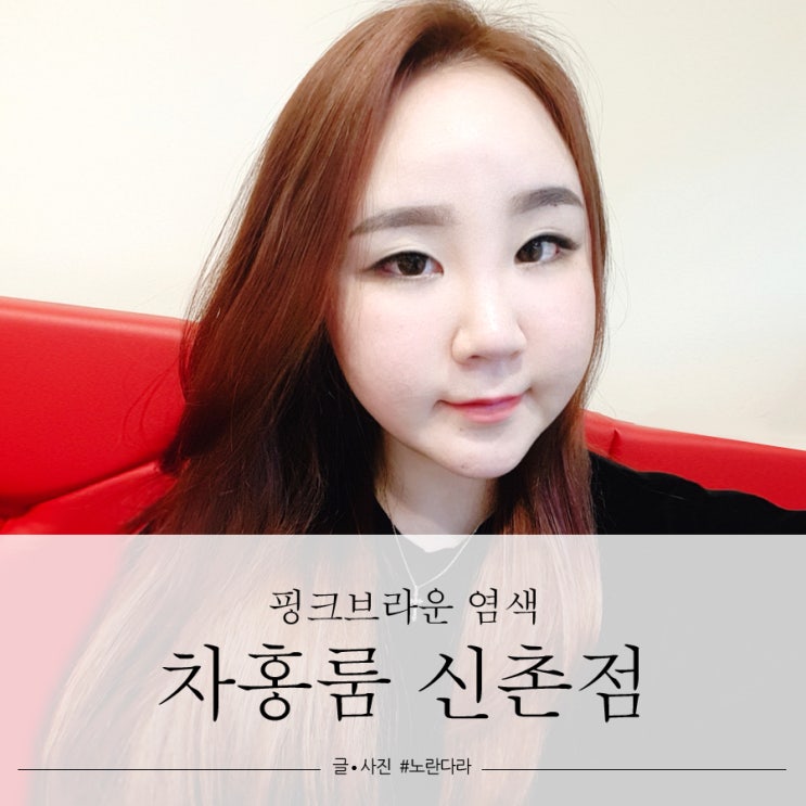  신촌미용실 핑크브라운염색 차홍룸 신예은쌤 추천
