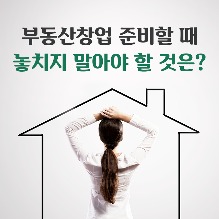  부동산창업 준비할 때 놓치지 말아야 할 것은?