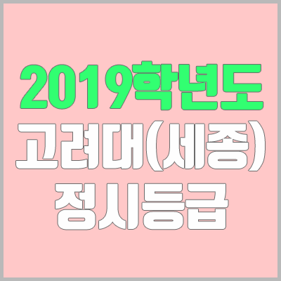 고려대 정시등급 / 세종캠퍼스 (2019학년도, 경쟁률, 충원, 추합, 예비번호)