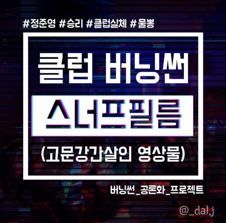  [필독] 클럽 버닝썬 스너프필름(버닝썬 공론화)