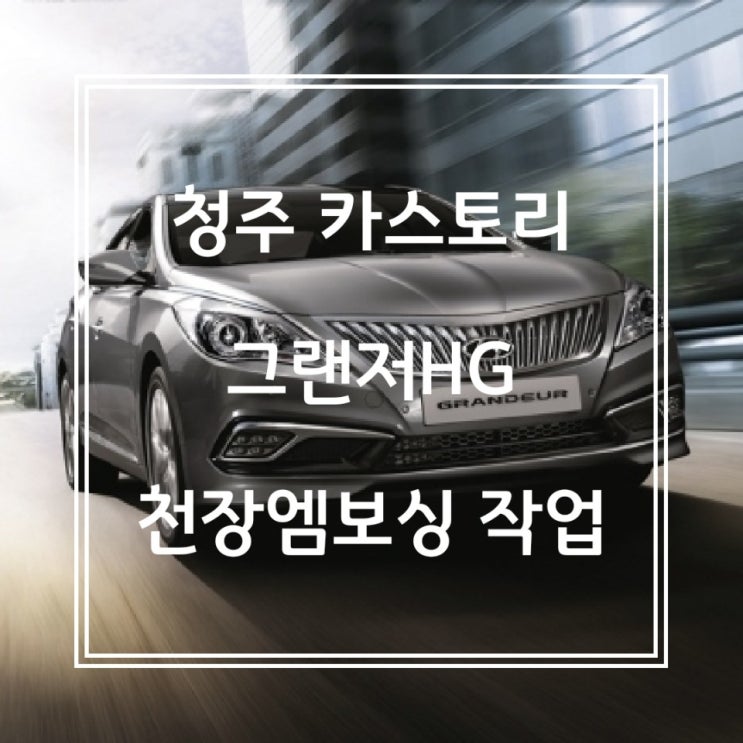  청주JS카튜닝/청주카스토리/그랜져HG 천장 엠보싱 작업