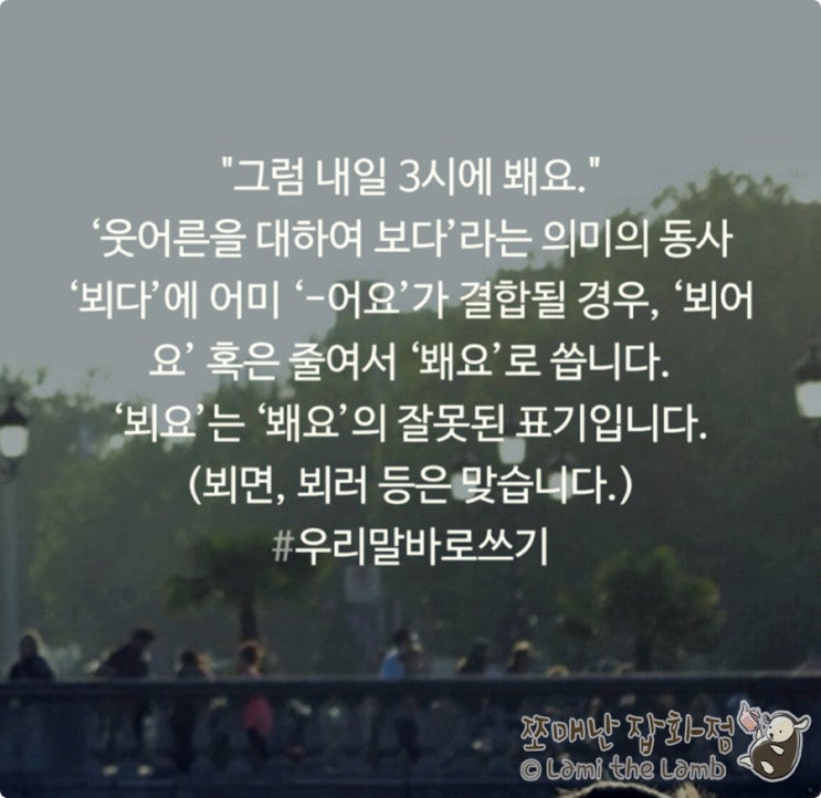  맞춤법 - 우리말 바로쓰기: 봬요 뵈어요 (o) 뵈요 (x)