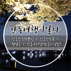  [ 안동여행 1박2일 / 1일차 ] 안동민속박물관, 안동민속촌, 월영교, 안동구시장 맛집(방글이 김밥)