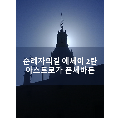  [까미노 데 산티아고] 아스트로가-폰세바돈(2/3) 순례자의길 에세이 (철의 십자가)