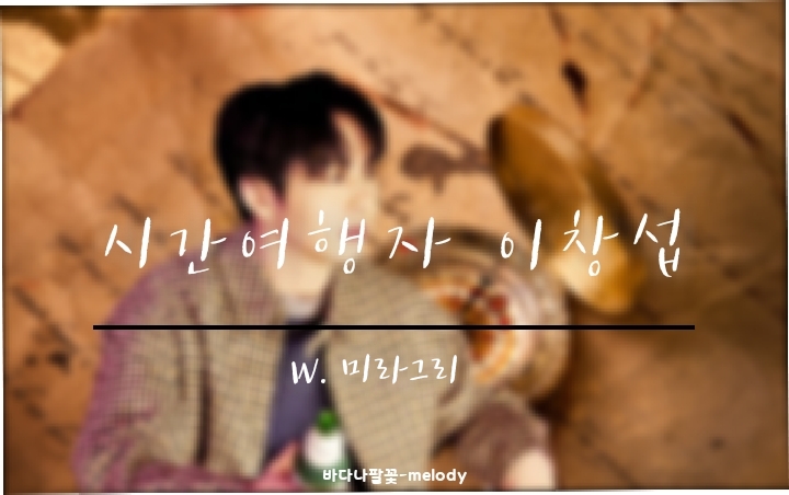  [비투비빙의글/이창섭빙의글] 시간여행자 이창섭 09
