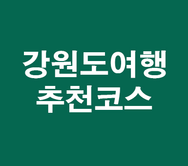강원도 여행 추천코스 강원도 여행 추천코스