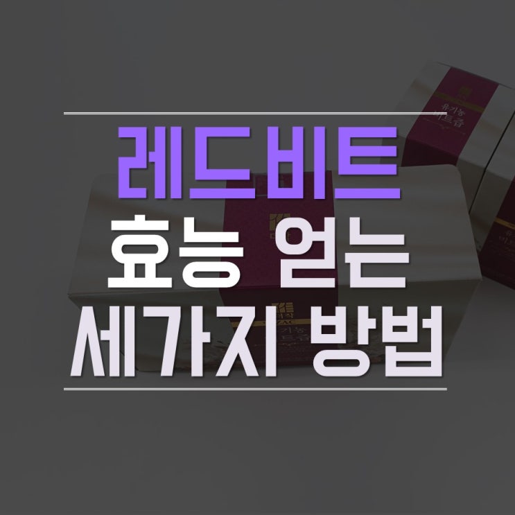  레드비트효능 효과적으로 얻는 방법 3가지!