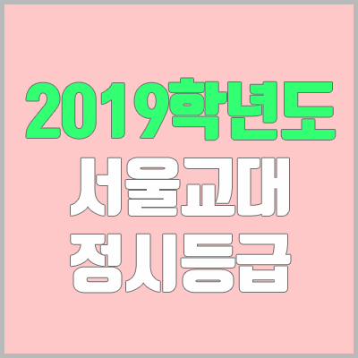 서울교대 정시등급 (2019학년도, 경쟁률) 서울교대 정시등급 (2019학년도, 경쟁률)
