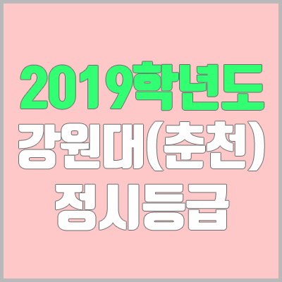 강원대 정시등급 / 춘천캠퍼스 (2019학년도, 경쟁률, 충원, 추합, 예비번호)