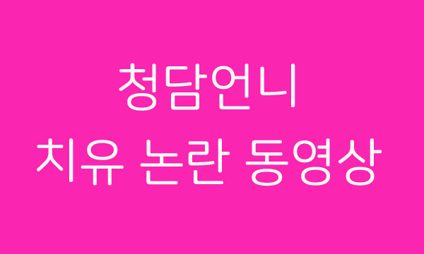  청담언니 치유 논란 두번째 동영상