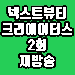 넥스트 뷰티 크리에이터스 2회 슈스스 한혜연 재방송 다시보기 방송시간 편성표