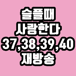  슬플때 사랑한다 37회 38회 39회 40회 마지막회 재방송 다시보기 방송시간 편성표