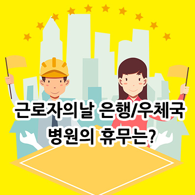  5월 1일 근로자의 날, 은행 / 우체국 / 병원 / 관공서 휴무는?