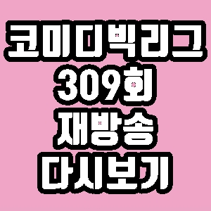 코미디빅리그 309회 김용명 산다라박 미키광수 재방송 다시보기 방송시간 편성표