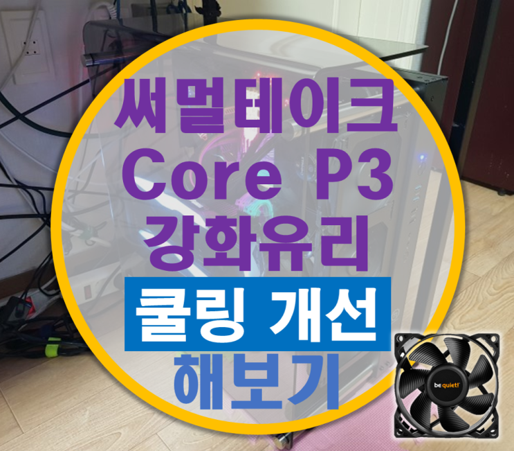 써멀테이크 Core P3 강화유리 케이스 쿨링 개선 후기 (녹투아, 비콰이엇 팬 추가)