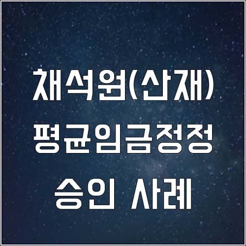  채석장 채석원 진폐유족연금 평균임금정정 승인 사례(산재신청)