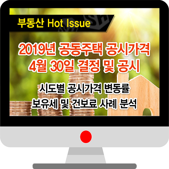  2019년 공동주택 공시가격 4월 30일 결정 및 공시- 시도별 공시가격 변동률, 보유세 및 건보료 사례 분석