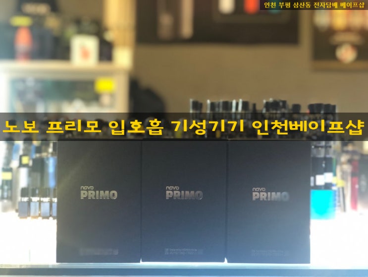  인천 부평 전자담배 추천 / NOVO 노보 프리모 입호흡 기성기기 신규 입고 / 인천베이프샵
