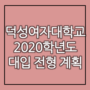  [대입정보] 덕성여자대학교 2020학년도 대입 전형계획