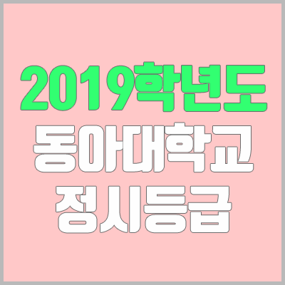 동아대 정시등급 (2019학년도, 경쟁률, 충원, 추합, 예비번호) 동아대 정시등급 (2019학년도, 경쟁률, 충원, 추합, 예비번호)