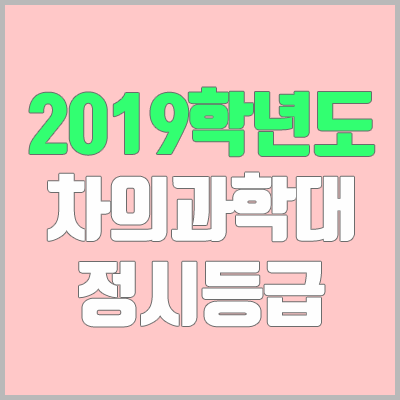 차의과학대학교 정시등급 (2019학년도, 경쟁률, 충원, 추합, 예비번호)