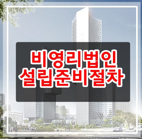  비영리법인설립 준비절차 자세히 알아보기