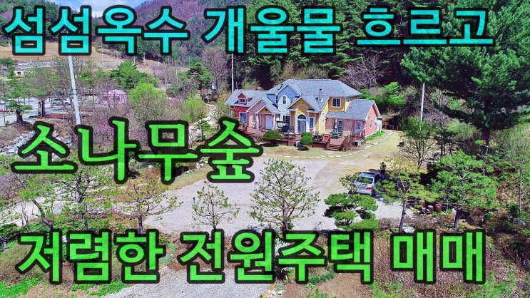  섬섬옥수 개울물 흐르고 소나무숲 아래 안착한 매우 저렴한 전원주택매매 펜션매매 강원도 평창 부동산. 매매 종료!