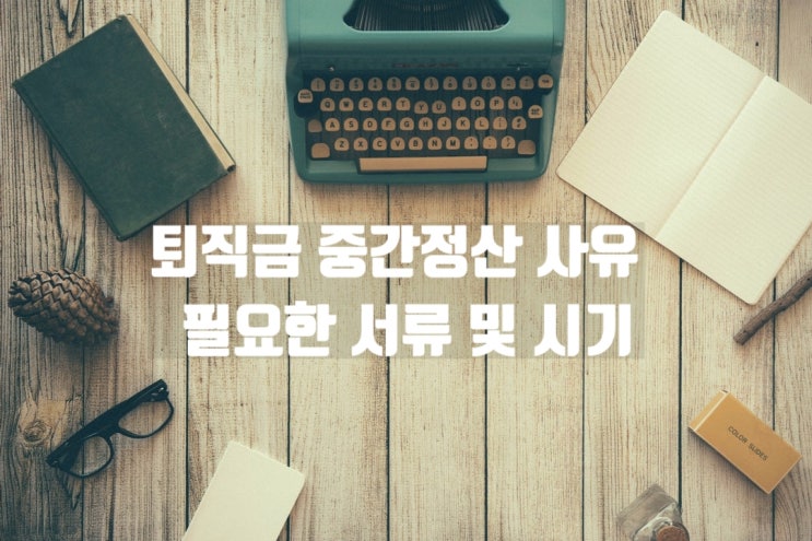  퇴직금중간정산 사유 종류 및 신청서