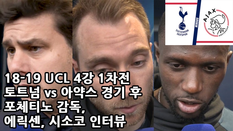  18-19 UCL 4강 1차전 토트넘 vs 아약스 경기 후 포체티노 감독, 에릭센, 시소코 인터뷰