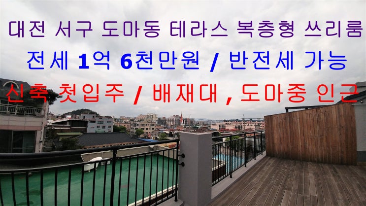  대전 서구 도마동 신축 복층형 테라스 쓰리룸 전세 / 반전세 가능 ( 배재대학교 , 도마중학교 인근)