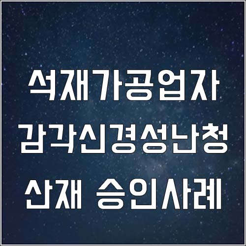  석재가공업자 감각신경성 난청 승인 사례(귀 안들림, 보청기)