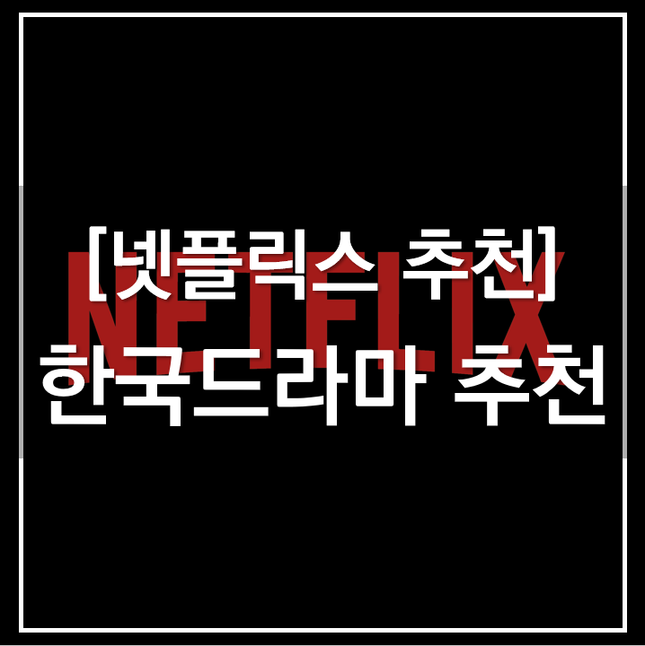  [넷플릭스 추천] 넷플릭스, 한국드라마 추천 BEST!