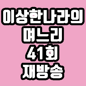 이상한 나라의 며느리 41회 황효은 미호 아영 재방송 다시보기 방송시간 편성표