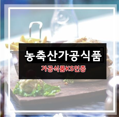  농축산 가공식품 KS 인증 바로 알기