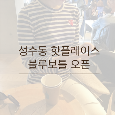  블루보틀 성수  드디어 오픈했네요 (블루보틀 위치)