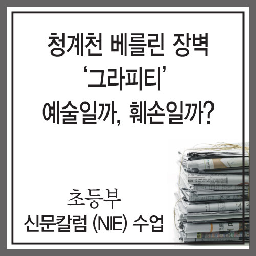  초등부 6학년 신문 수업 - 청계천 베를린 장벽 ‘그라피티’ 예술일까, 훼손일까?[리딩엠 청라 인천 서구 청라 초등독서논술학원]