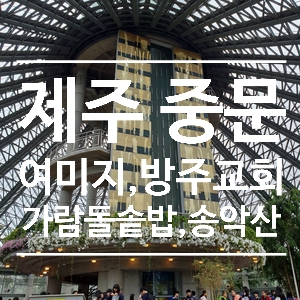  제주 중문 가볼만한곳 여행을즐기다 (여미지식물원, 방주교회, 가람돌솥밥, 송악산)