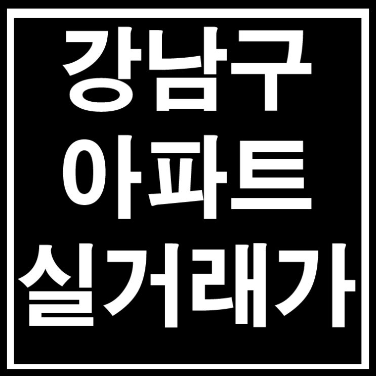 서울 강남구 아파트 부동산 실거래가 조회